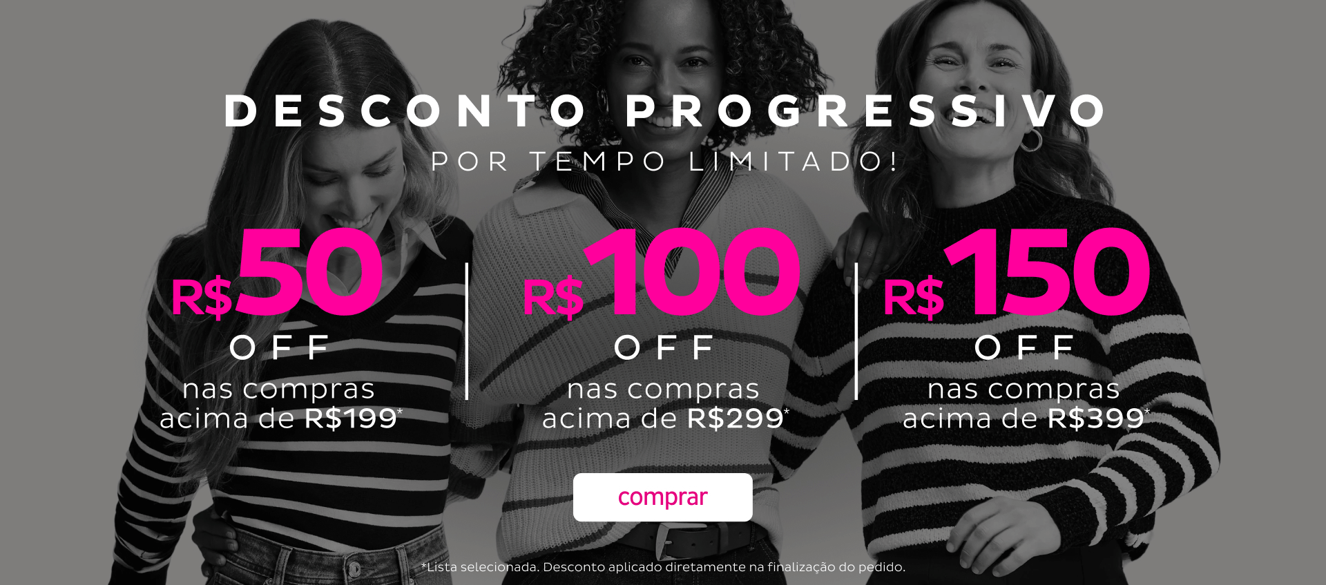 DESCONTO PROGRESSIVO R$50 ACIMA 199,99 R$100 ACIMA 299,99 R$150 ACIMA 399,99 DESCONTO PROGRESSIVO R$50 ACIMA 199,99 R$100 ACIMA 299,99 R$150 ACIMA 399,99